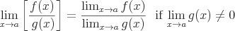 latex!encoded:base64,XGxhcmdlIFxsaW1fe3hcdG8gYX1cbGVmdCBbXGZyYWN7Zih4KX17XCxnKHgpfSBccmlnaHRdID1cZnJhY3tcbGltX3t4XHRvIGF9Zih4KX17XGxpbV97eFx0byBhfWcoeCl9IFwgXCBcdGV4dHJte2lmfSBcLCBcbGltX3t4XHRvIGF9Zyh4KSBcbmVxIDAK