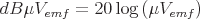 latex!encoded:base64,ZEJcbXUgVl97ZW1mfT0yMFxsb2cgXGxlZnQgKCBcbXUgVl97ZW1mfSBccmlnaHQgKQ==
