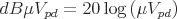 latex!encoded:base64,ZEJcbXUgVl97cGR9PTIwXGxvZyBcbGVmdCAo IFxtdSBWX3twZH0gXHJpZ2h0ICkg