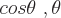 latex!encoded:base64,Y29zXHRoZXRhIFwgLCBcdGhldGE=